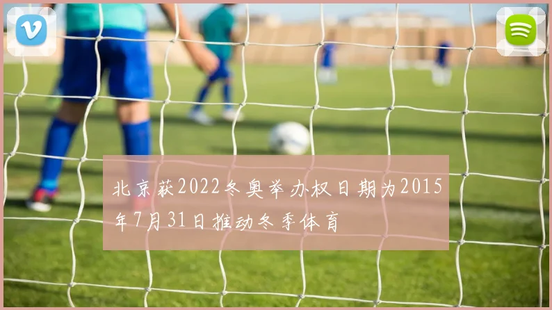 北京获2022冬奥举办权日期为2015年7月31日推动冬季体育