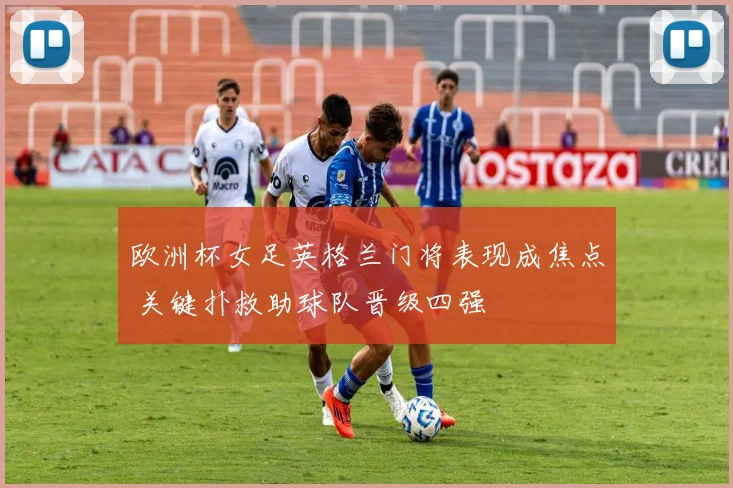 欧洲杯女足英格兰门将表现成焦点 关键扑救助球队晋级四强