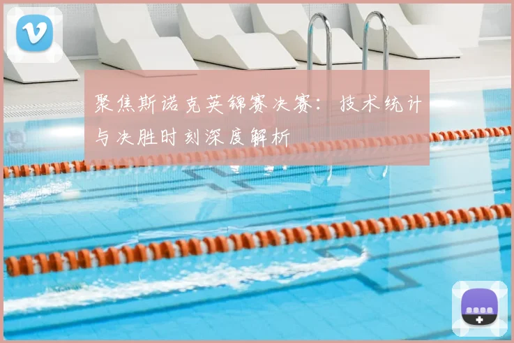 聚焦斯诺克英锦赛决赛：技术统计与决胜时刻深度解析