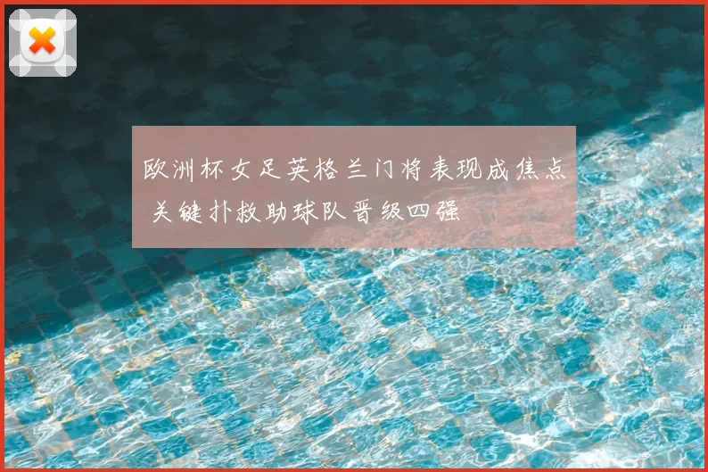 欧洲杯女足英格兰门将表现成焦点 关键扑救助球队晋级四强
